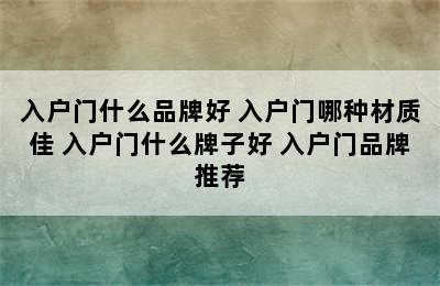 入户门什么品牌好 入户门哪种材质佳 入户门什么牌子好 入户门品牌推荐